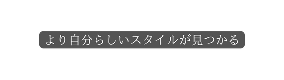 より自分らしいスタイルが見つかる